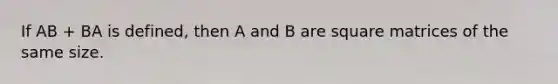 If AB + BA is defined, then A and B are square matrices of the same size.