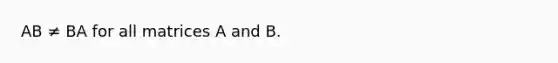 AB ≠ BA for all matrices A and B.