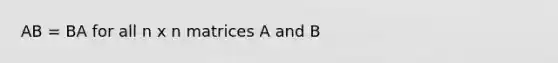 AB = BA for all n x n matrices A and B