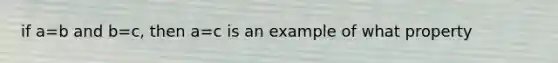 if a=b and b=c, then a=c is an example of what property