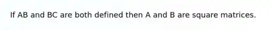 If AB and BC are both defined then A and B are square matrices.