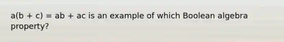 a(b + c) = ab + ac is an example of which Boolean algebra property?