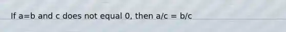 If a=b and c does not equal 0, then a/c = b/c