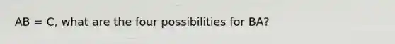 AB = C, what are the four possibilities for BA?