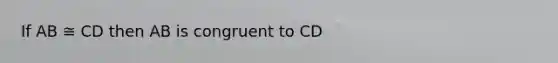 If AB ≅ CD then AB is congruent to CD