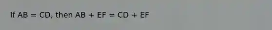 If AB = CD, then AB + EF = CD + EF