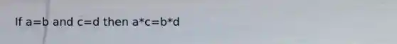 If a=b and c=d then a*c=b*d