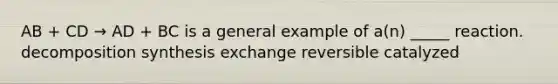 AB + CD → AD + BC is a general example of a(n) _____ reaction. decomposition synthesis exchange reversible catalyzed