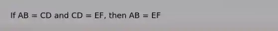 If AB = CD and CD = EF, then AB = EF