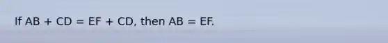 If AB + CD = EF + CD, then AB = EF.