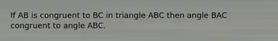 If AB is congruent to BC in triangle ABC then angle BAC congruent to angle ABC.