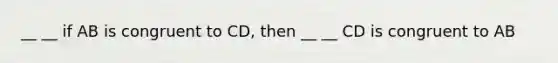 __ __ if AB is congruent to CD, then __ __ CD is congruent to AB