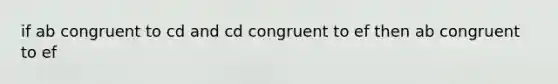 if ab congruent to cd and cd congruent to ef then ab congruent to ef