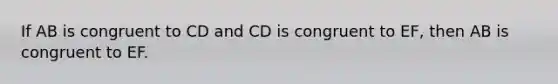 If AB is congruent to CD and CD is congruent to EF, then AB is congruent to EF.