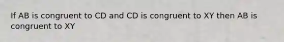 If AB is congruent to CD and CD is congruent to XY then AB is congruent to XY