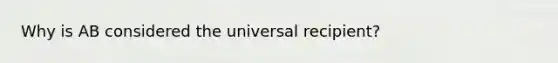 Why is AB considered the universal recipient?