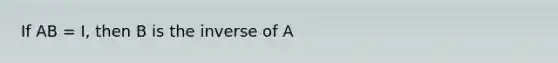 If AB = I, then B is the inverse of A