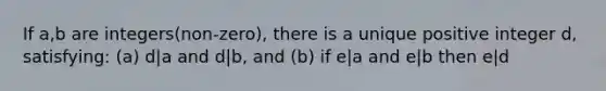 If a,b are integers(non-zero), there is a unique positive integer d, satisfying: (a) d|a and d|b, and (b) if e|a and e|b then e|d