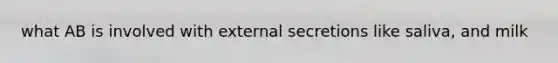 what AB is involved with external secretions like saliva, and milk