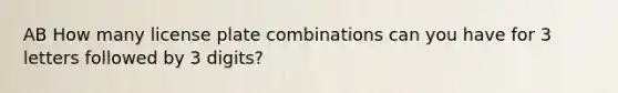 AB How many license plate combinations can you have for 3 letters followed by 3 digits?
