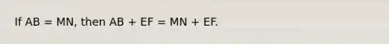 If AB = MN, then AB + EF = MN + EF.