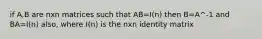 if A,B are nxn matrices such that AB=I(n) then B=A^-1 and BA=I(n) also, where I(n) is the nxn identity matrix