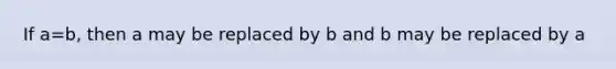 If a=b, then a may be replaced by b and b may be replaced by a