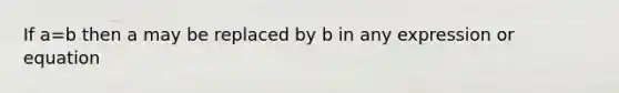 If a=b then a may be replaced by b in any expression or equation