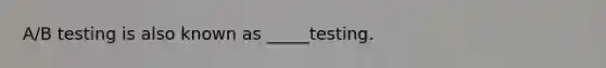 A/B testing is also known as _____testing.