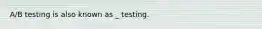 A/B testing is also known as _ testing.