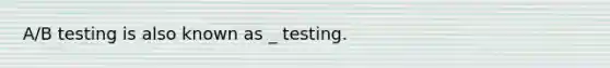 A/B testing is also known as _ testing.