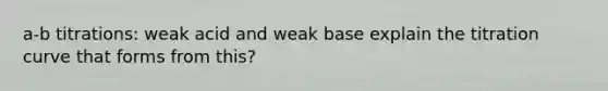 a-b titrations: weak acid and weak base explain the titration curve that forms from this?