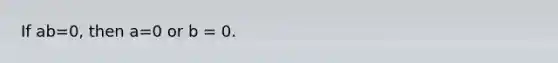 If ab=0, then a=0 or b = 0.