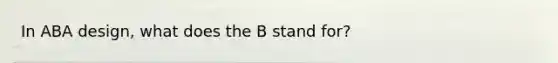 In ABA design, what does the B stand for?