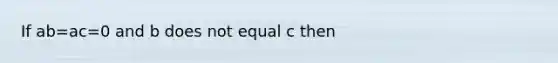 If ab=ac=0 and b does not equal c then