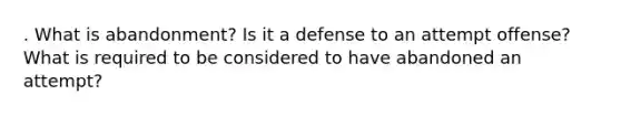 . What is abandonment? Is it a defense to an attempt offense? What is required to be considered to have abandoned an attempt?