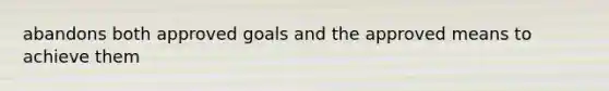 abandons both approved goals and the approved means to achieve them