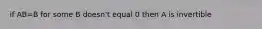 if AB=B for some B doesn't equal 0 then A is invertible