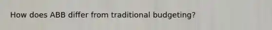 How does ABB differ from traditional budgeting?