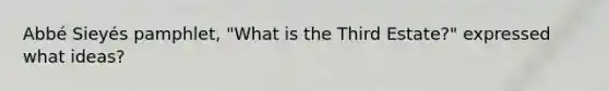 Abbé Sieyés pamphlet, "What is the Third Estate?" expressed what ideas?