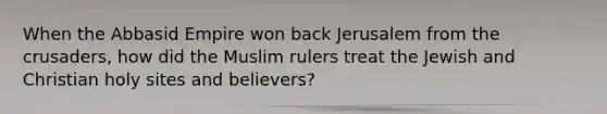 When the Abbasid Empire won back Jerusalem from the crusaders, how did the Muslim rulers treat the Jewish and Christian holy sites and believers?