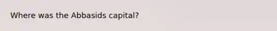 Where was the Abbasids capital?