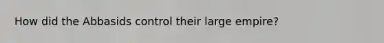 How did the Abbasids control their large empire?