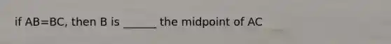 if AB=BC, then B is ______ the midpoint of AC