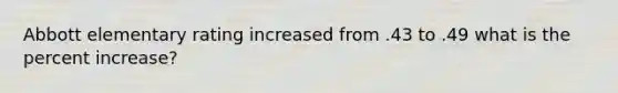Abbott elementary rating increased from .43 to .49 what is the percent increase?