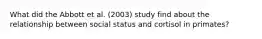 What did the Abbott et al. (2003) study find about the relationship between social status and cortisol in primates?