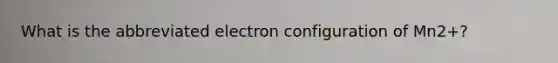 What is the abbreviated electron configuration of Mn2+?