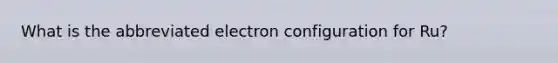 What is the abbreviated electron configuration for Ru?