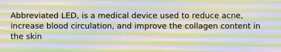 Abbreviated LED, is a medical device used to reduce acne, increase blood circulation, and improve the collagen content in the skin