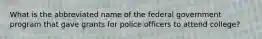 What is the abbreviated name of the federal government program that gave grants for police officers to attend college?